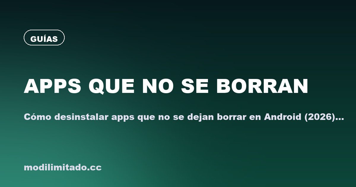 Cómo desinstalar apps que no se dejan borrar en Android (2026)