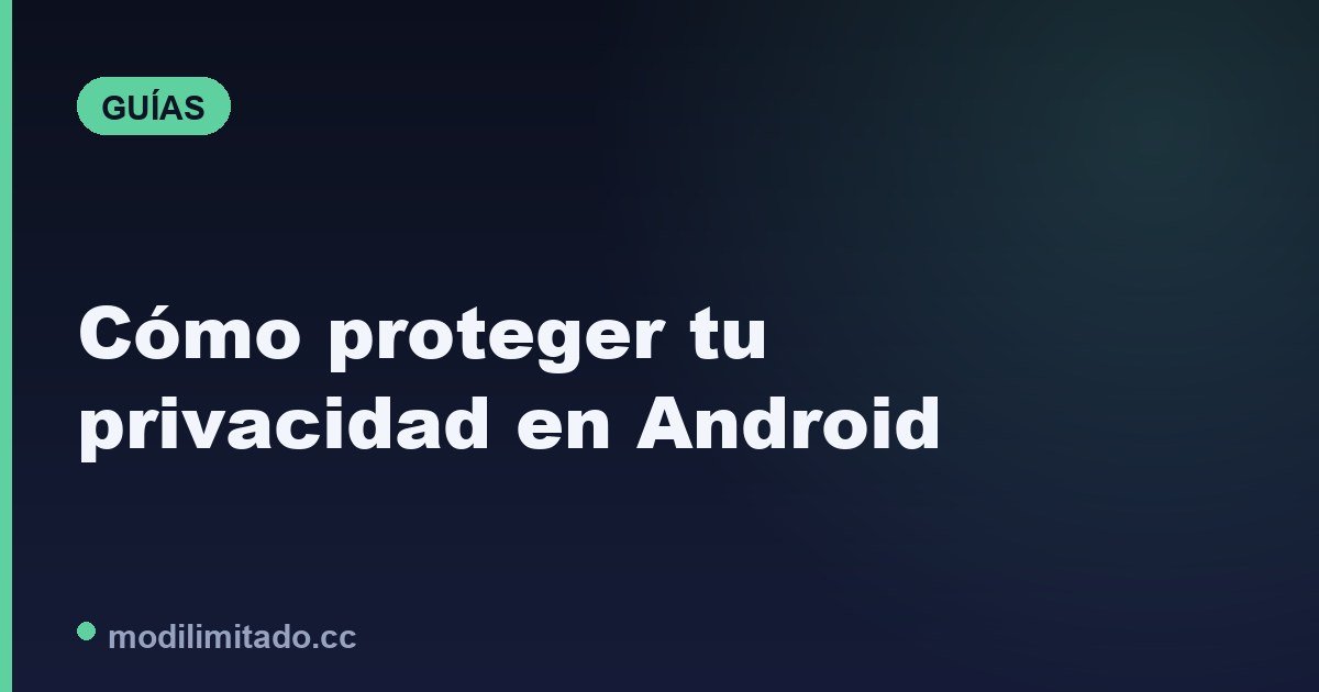 Cómo proteger tu privacidad en Android: permisos y ajustes 2026